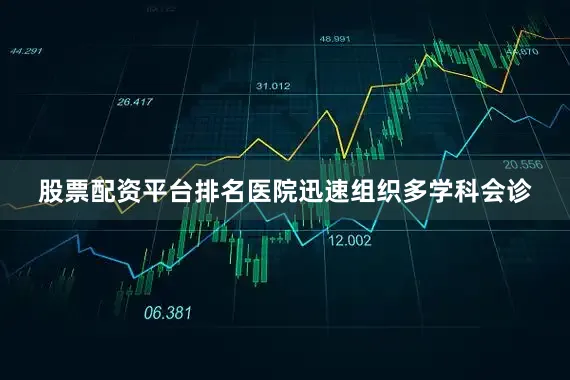 股票配资平台排名医院迅速组织多学科会诊