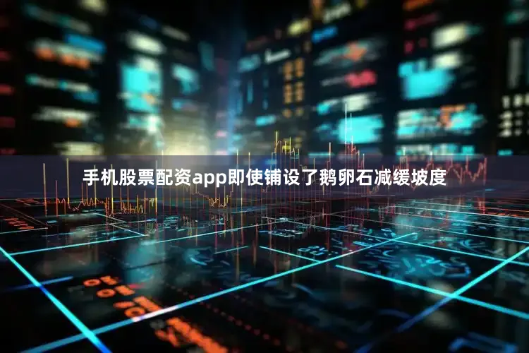 手机股票配资app即使铺设了鹅卵石减缓坡度