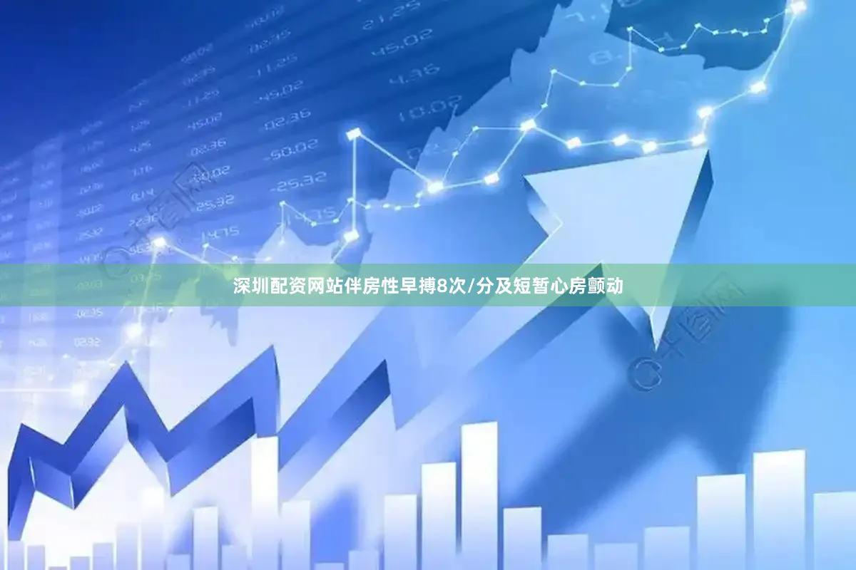 深圳配资网站伴房性早搏8次/分及短暂心房颤动