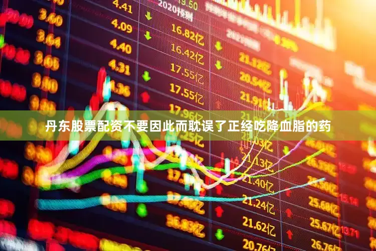 丹东股票配资不要因此而耽误了正经吃降血脂的药