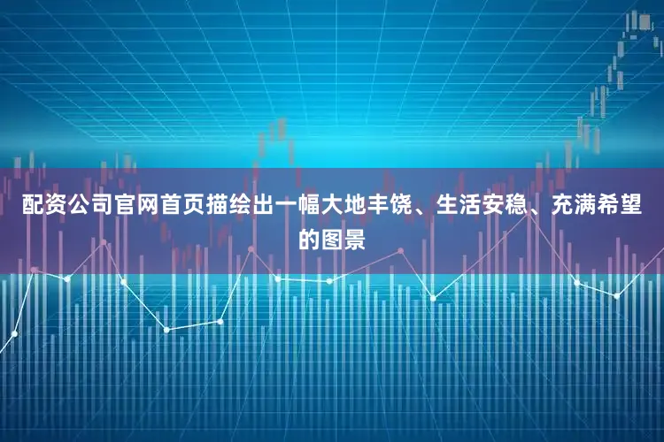 配资公司官网首页描绘出一幅大地丰饶、生活安稳、充满希望的图景
