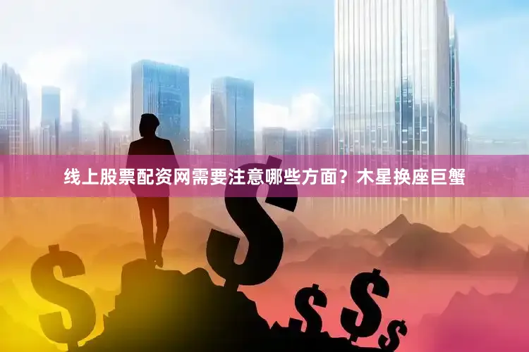 线上股票配资网需要注意哪些方面？木星换座巨蟹