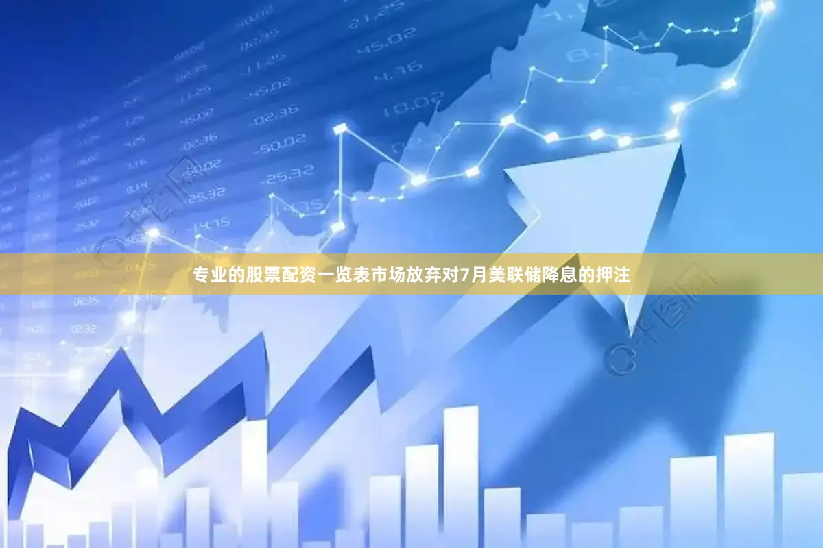 专业的股票配资一览表市场放弃对7月美联储降息的押注