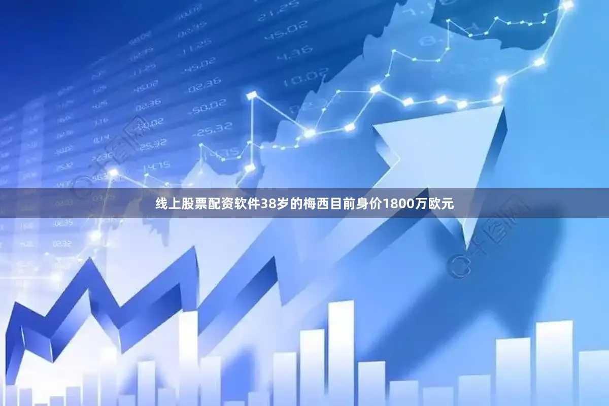 线上股票配资软件38岁的梅西目前身价1800万欧元