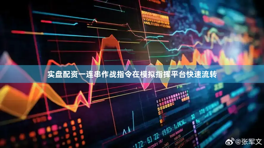 实盘配资一连串作战指令在模拟指挥平台快速流转