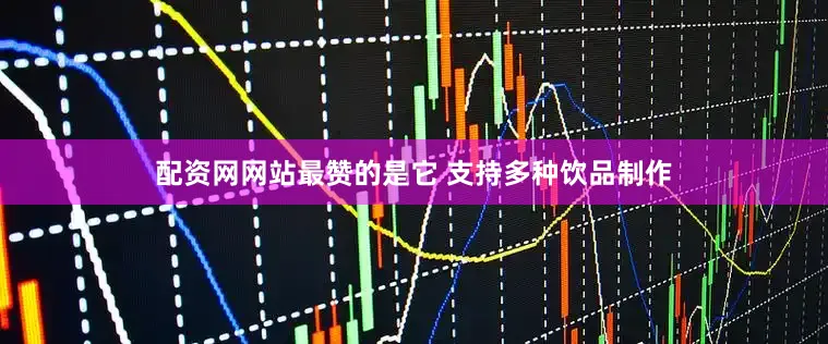 配资网网站最赞的是它 支持多种饮品制作