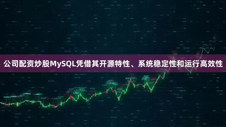 公司配资炒股MySQL凭借其开源特性、系统稳定性和运行高效性