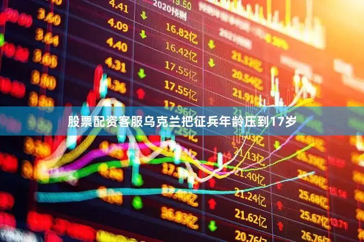 股票配资客服乌克兰把征兵年龄压到17岁