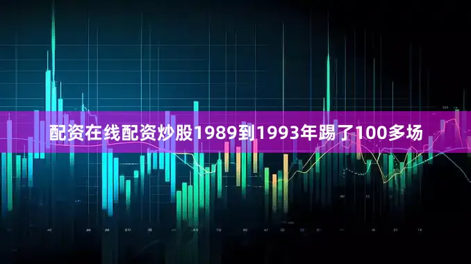 配资在线配资炒股1989到1993年踢了100多场