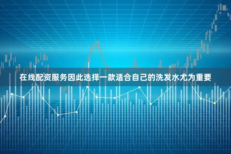 在线配资服务因此选择一款适合自己的洗发水尤为重要