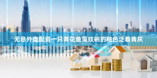 无息外盘配资一只青花鱼藻纹碗的釉色泛着青灰