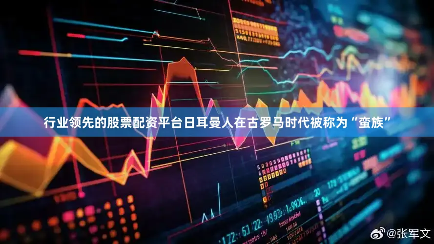 行业领先的股票配资平台日耳曼人在古罗马时代被称为“蛮族”