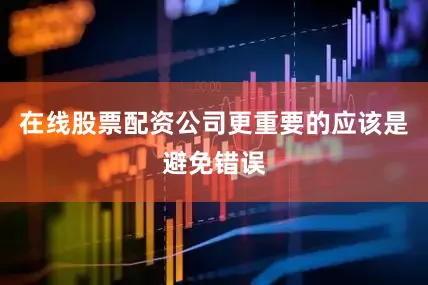 在线股票配资公司更重要的应该是避免错误
