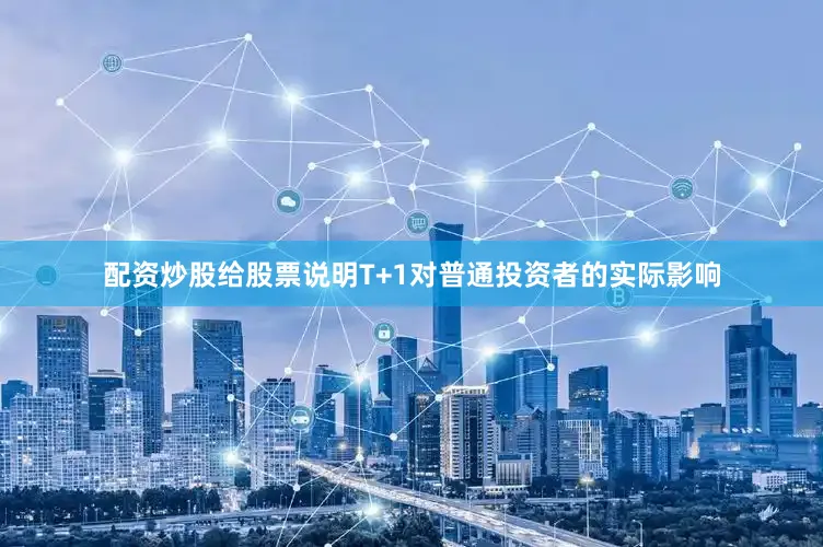 配资炒股给股票说明T+1对普通投资者的实际影响