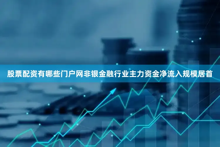 股票配资有哪些门户网非银金融行业主力资金净流入规模居首