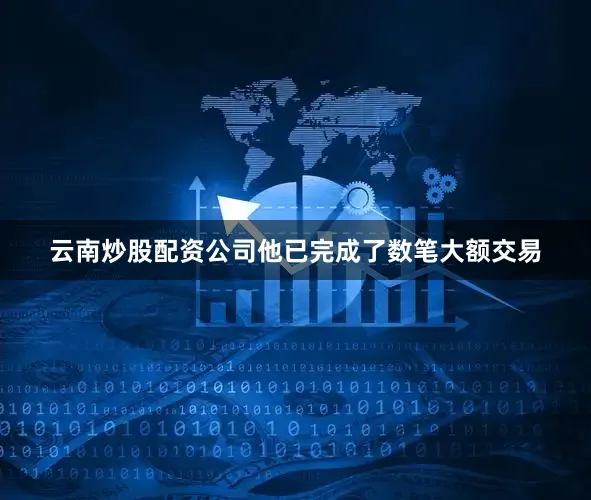 云南炒股配资公司他已完成了数笔大额交易