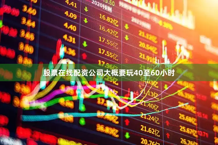 股票在线配资公司大概要玩40至60小时