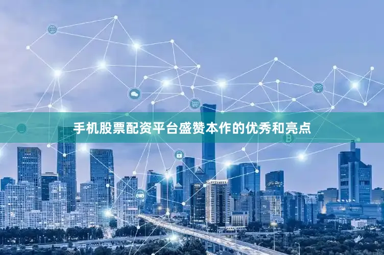 手机股票配资平台盛赞本作的优秀和亮点
