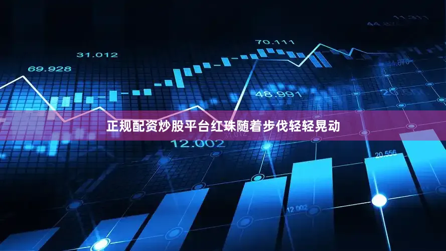 正规配资炒股平台红珠随着步伐轻轻晃动