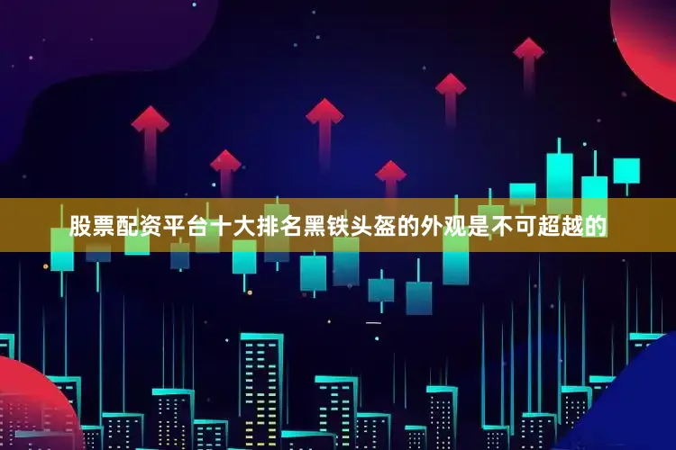 股票配资平台十大排名黑铁头盔的外观是不可超越的
