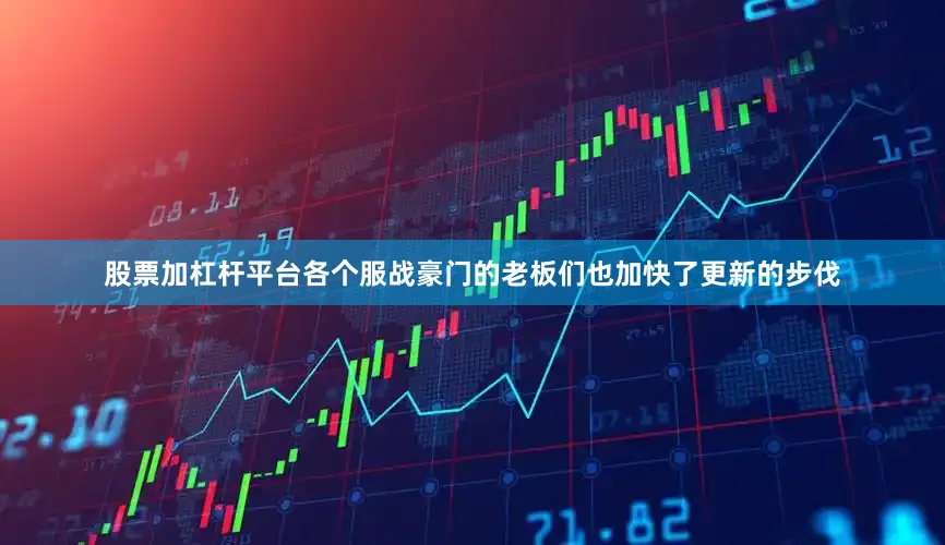 股票加杠杆平台各个服战豪门的老板们也加快了更新的步伐