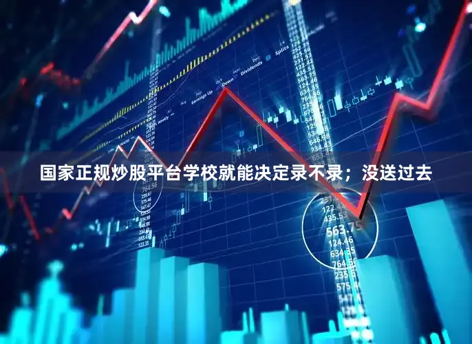 国家正规炒股平台学校就能决定录不录；没送过去