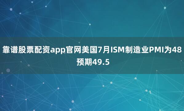 靠谱股票配资app官网美国7月ISM制造业PMI为48 预期49.5
