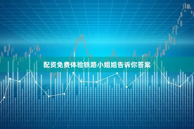 配资免费体验铁路小姐姐告诉你答案