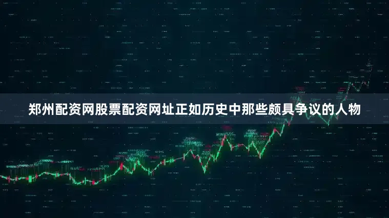 郑州配资网股票配资网址正如历史中那些颇具争议的人物