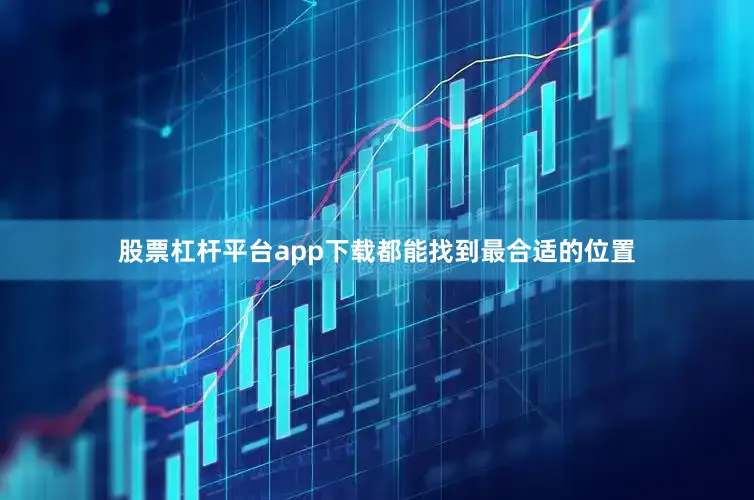 股票杠杆平台app下载都能找到最合适的位置