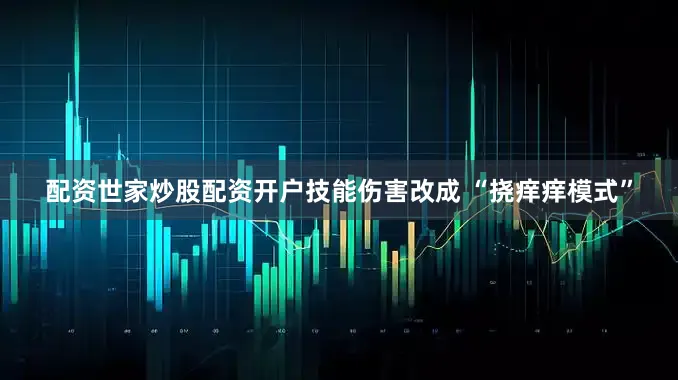 配资世家炒股配资开户技能伤害改成 “挠痒痒模式”