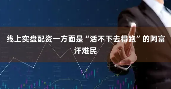 线上实盘配资一方面是“活不下去得跑”的阿富汗难民