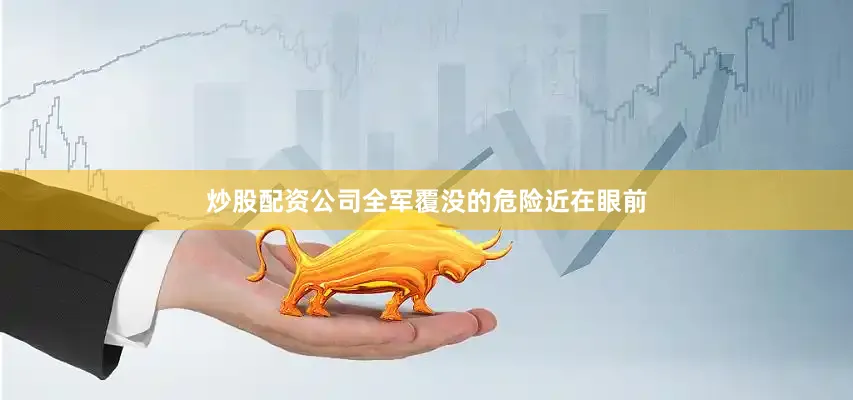 炒股配资公司全军覆没的危险近在眼前