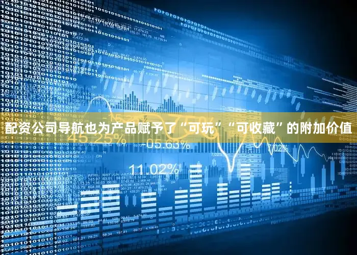 配资公司导航也为产品赋予了“可玩”“可收藏”的附加价值