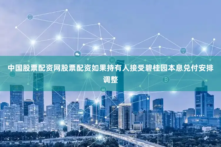 中国股票配资网股票配资　　如果持有人接受碧桂园本息兑付安排调整