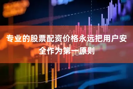 专业的股票配资价格永远把用户安全作为第一原则