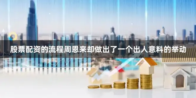 股票配资的流程周恩来却做出了一个出人意料的举动