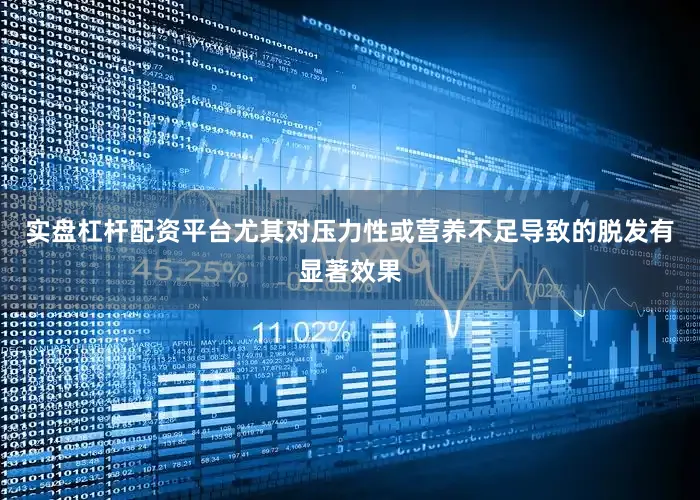 实盘杠杆配资平台尤其对压力性或营养不足导致的脱发有显著效果